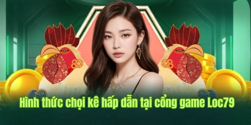 Tham gia hình thức chọi kê đa dạng tại sánh đá gà Loc79