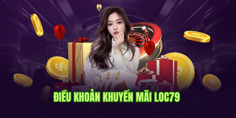 Điều khoản cần nắm khi chọn săn khuyến mãi tại Loc79 